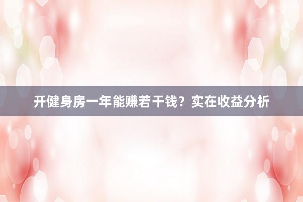 开健身房一年能赚若干钱?实在收益分析